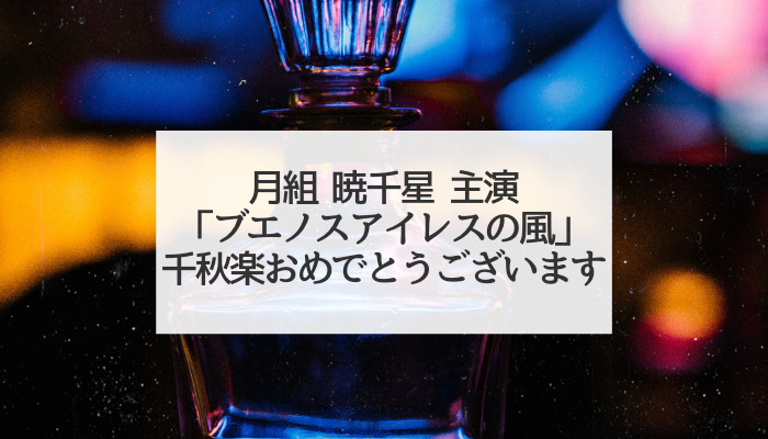 月組 ブエノスアイレスの風 千秋楽によせて 聞いてちょうだいこんなヅカバナ